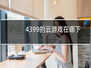 4399的云游戏在哪下
