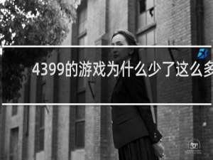 4399的游戏为什么少了这么多