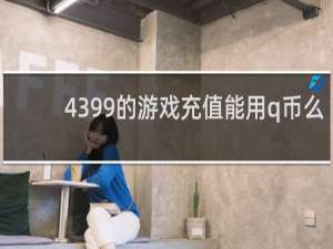 4399的游戏充值能用q币么