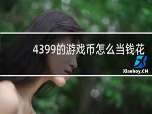 4399的游戏币怎么当钱花