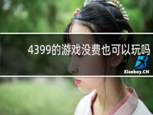 4399的游戏没费也可以玩吗