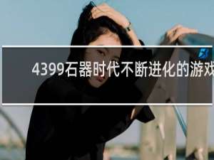 4399石器时代不断进化的游戏
