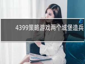 4399策略游戏两个城堡造兵