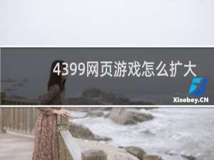 4399网页游戏怎么扩大