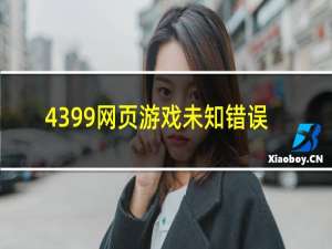 4399网页游戏未知错误