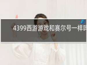 4399西游游戏和赛尔号一样吗