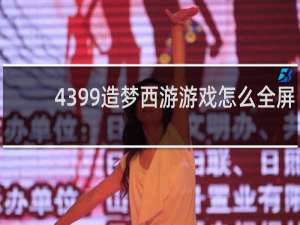 4399造梦西游游戏怎么全屏