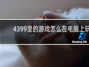 4399里的游戏怎么在电脑上玩