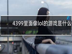 4399里面像lol的游戏是什么