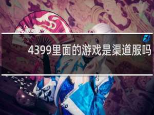 4399里面的游戏是渠道服吗