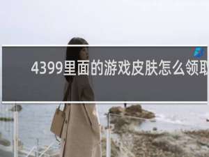 4399里面的游戏皮肤怎么领取