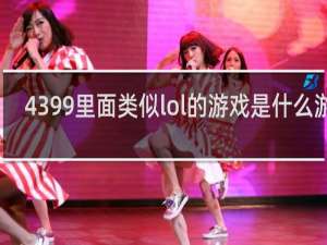 4399里面类似lol的游戏是什么游戏