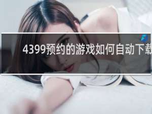 4399预约的游戏如何自动下载