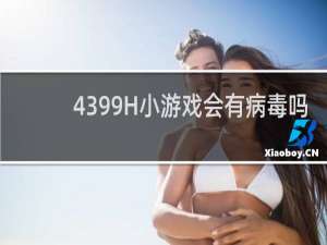 4399H小游戏会有病毒吗