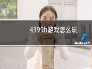 4399h游戏怎么玩