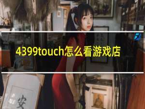 4399touch怎么看游戏店