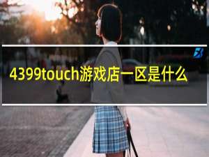 4399touch游戏店一区是什么