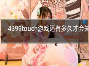 4399touch游戏还有多久才会关服