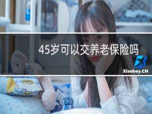 45岁可以交养老保险吗