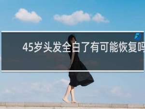 45岁头发全白了有可能恢复吗