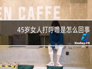 45岁女人打呼噜是怎么回事