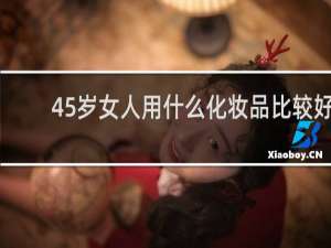 45岁女人用什么化妆品比较好