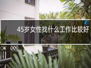 45岁女性找什么工作比较好