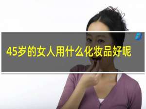 45岁的女人用什么化妆品好呢