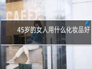 45岁的女人用什么化妆品好