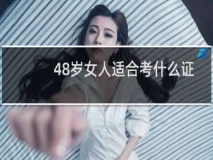 48岁女人适合考什么证