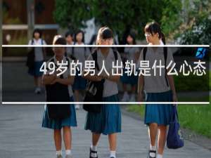 49岁的男人出轨是什么心态