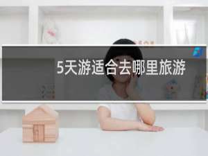 5天游适合去哪里旅游
