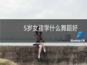 5岁女孩学什么舞蹈好