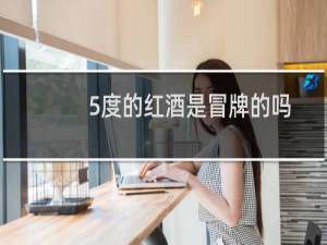 5度的红酒是冒牌的吗