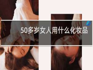 50多岁女人用什么化妆品
