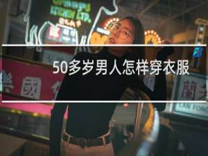 50多岁男人怎样穿衣服