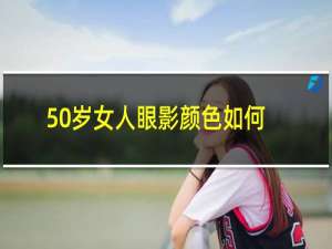 50岁女人眼影颜色如何确定