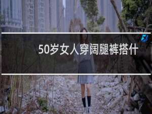 50岁女人穿阔腿裤搭什么上衣