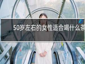 50岁左右的女性适合喝什么茶
