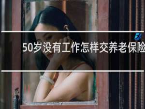 50岁没有工作怎样交养老保险
