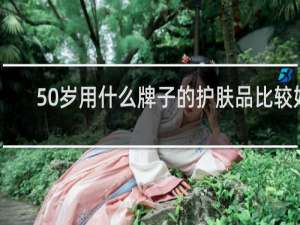 50岁用什么牌子的护肤品比较好