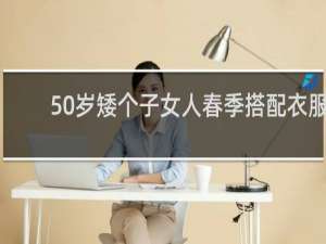 50岁矮个子女人春季搭配衣服