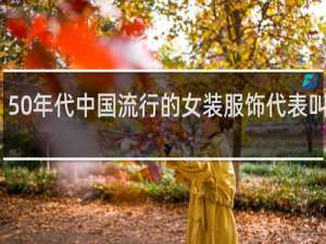 50年代中国流行的女装服饰代表叫什么