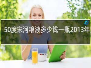 50度宋河粮液多少钱一瓶2013年兰瓶