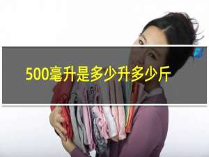 500毫升是多少升多少斤