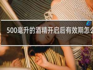 500毫升的酒精开启后有效期怎么写