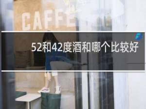 52和42度酒和哪个比较好