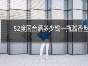 52度国台酒多少钱一瓶酱香型