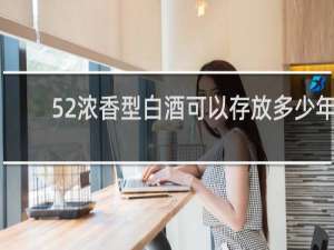 52浓香型白酒可以存放多少年