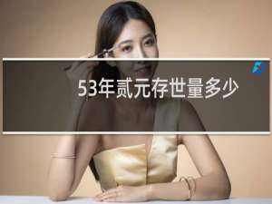 53年贰元存世量多少